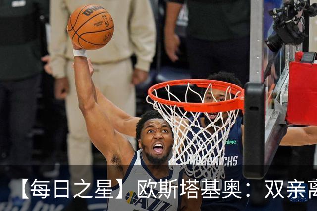【每日之星】欧斯塔基奥：双亲离世重伤归来 绝杀制造荣誉时刻