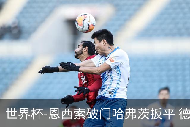 世界杯-恩西索破门哈弗茨扳平 德国1-1巴拉圭进加时