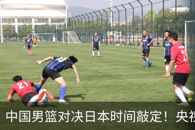 中国男篮对决日本时间敲定！央视CCTV5+直播，要是想3杀敌手需做3点调动