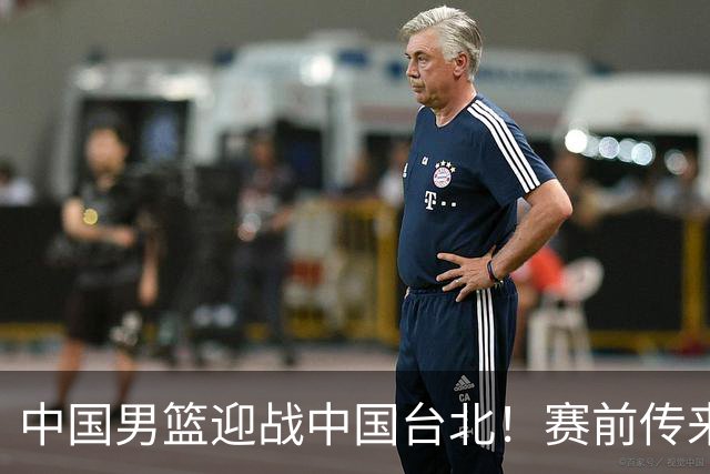 中国男篮迎战中国台北！赛前传来4好1坏消息，中国队出线毫无悬念