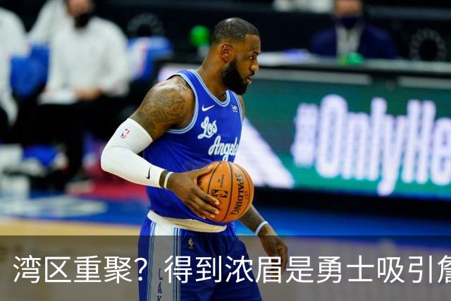 湾区重聚？得到浓眉是勇士吸引詹姆斯的诱饵 湖人将从中感到压力