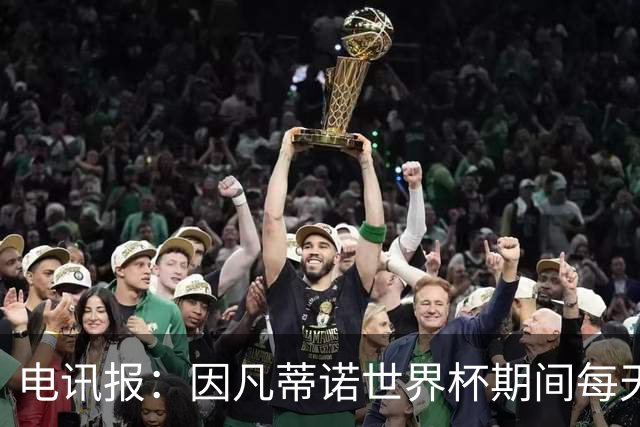 电讯报：因凡蒂诺世界杯期间每天看两场比赛，私人飞机随时待命