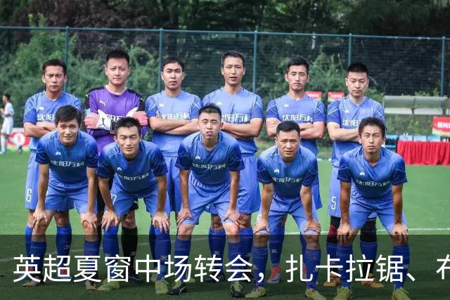 英超夏窗中场转会，扎卡拉锯、布阿迪天价争抢、吉马良斯毫无进展