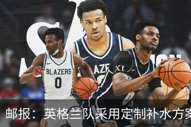 邮报：英格兰队采用定制补水方案应对高温，并为球员提供特制披萨